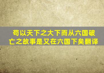 苟以天下之大下而从六国破亡之故事是又在六国下矣翻译