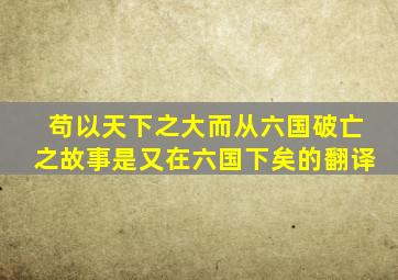 苟以天下之大而从六国破亡之故事是又在六国下矣的翻译