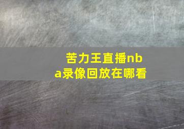 苦力王直播nba录像回放在哪看