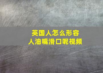 英国人怎么形容人油嘴滑口呢视频