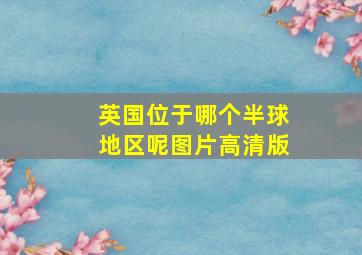 英国位于哪个半球地区呢图片高清版