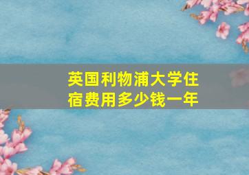 英国利物浦大学住宿费用多少钱一年