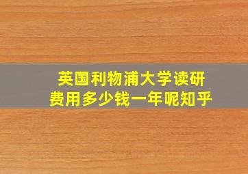 英国利物浦大学读研费用多少钱一年呢知乎