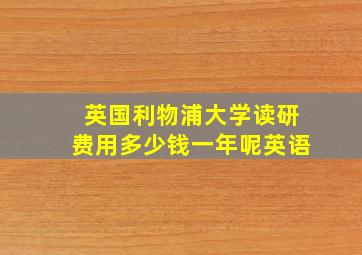 英国利物浦大学读研费用多少钱一年呢英语