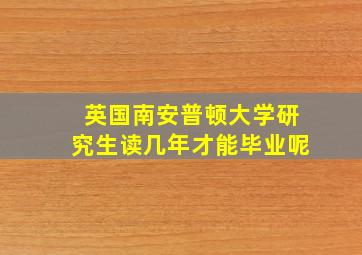 英国南安普顿大学研究生读几年才能毕业呢