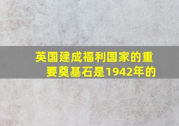 英国建成福利国家的重要奠基石是1942年的