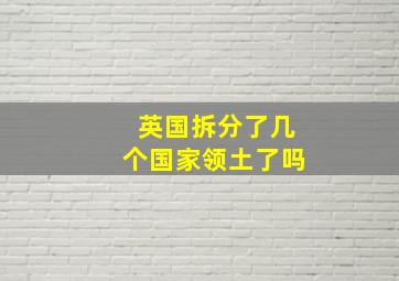 英国拆分了几个国家领土了吗