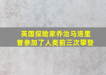 英国探险家乔治马洛里曾参加了人类前三次攀登