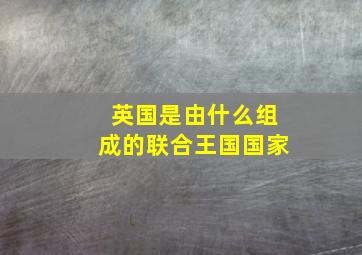 英国是由什么组成的联合王国国家