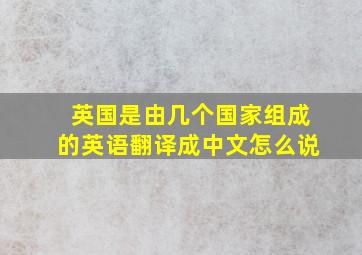 英国是由几个国家组成的英语翻译成中文怎么说