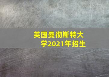 英国曼彻斯特大学2021年招生