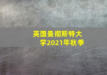 英国曼彻斯特大学2021年秋季