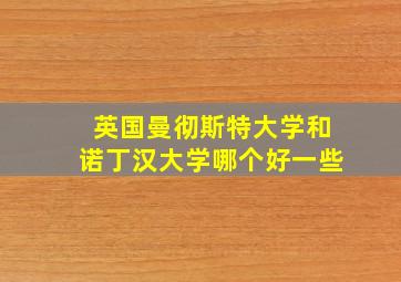 英国曼彻斯特大学和诺丁汉大学哪个好一些