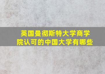 英国曼彻斯特大学商学院认可的中国大学有哪些