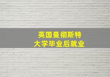 英国曼彻斯特大学毕业后就业