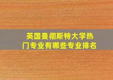 英国曼彻斯特大学热门专业有哪些专业排名