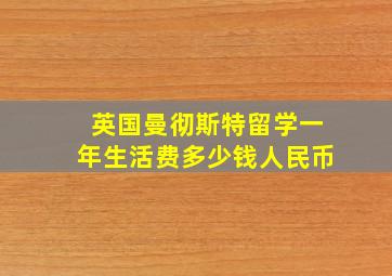 英国曼彻斯特留学一年生活费多少钱人民币