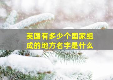 英国有多少个国家组成的地方名字是什么