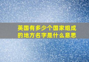 英国有多少个国家组成的地方名字是什么意思