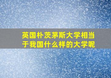 英国朴茨茅斯大学相当于我国什么样的大学呢