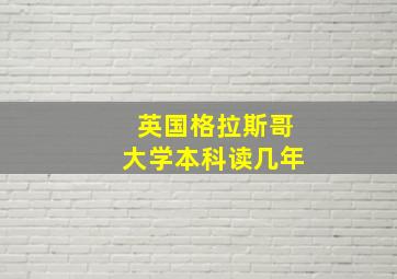 英国格拉斯哥大学本科读几年