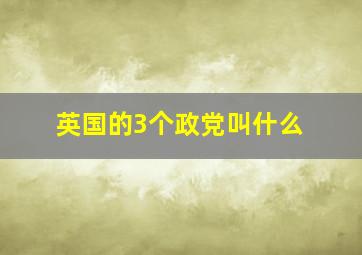 英国的3个政党叫什么