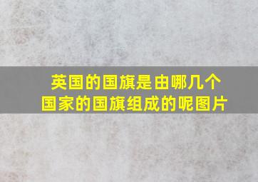 英国的国旗是由哪几个国家的国旗组成的呢图片