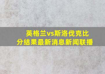 英格兰vs斯洛伐克比分结果最新消息新闻联播