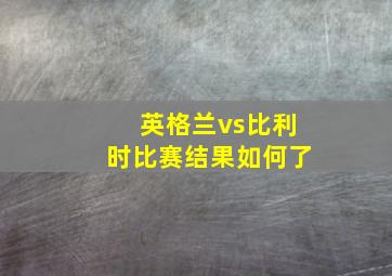 英格兰vs比利时比赛结果如何了