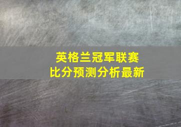 英格兰冠军联赛比分预测分析最新