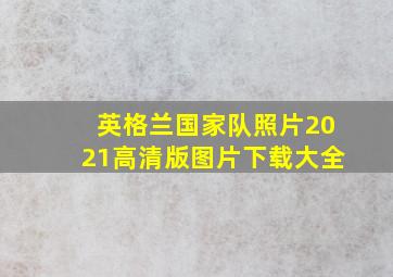 英格兰国家队照片2021高清版图片下载大全