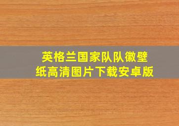 英格兰国家队队徽壁纸高清图片下载安卓版