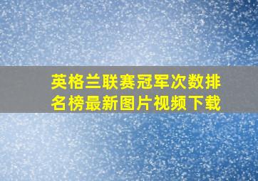 英格兰联赛冠军次数排名榜最新图片视频下载