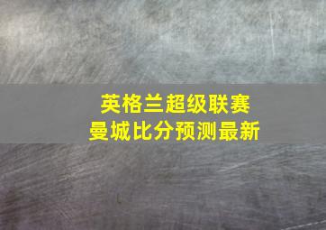 英格兰超级联赛曼城比分预测最新