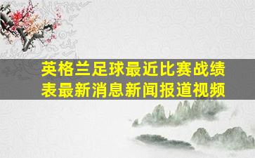 英格兰足球最近比赛战绩表最新消息新闻报道视频