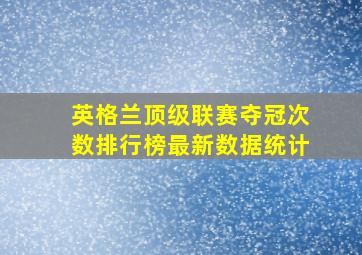 英格兰顶级联赛夺冠次数排行榜最新数据统计