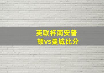 英联杯南安普顿vs曼城比分