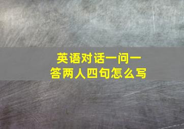 英语对话一问一答两人四句怎么写