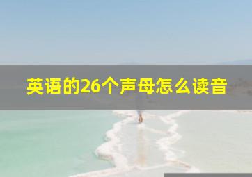 英语的26个声母怎么读音