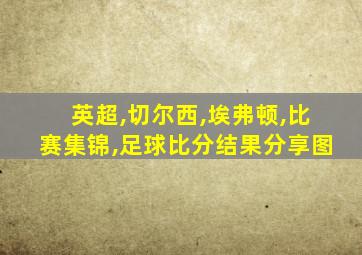 英超,切尔西,埃弗顿,比赛集锦,足球比分结果分享图