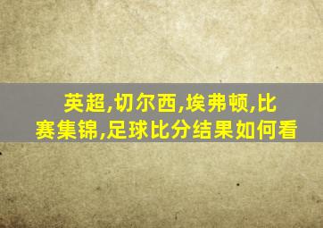 英超,切尔西,埃弗顿,比赛集锦,足球比分结果如何看