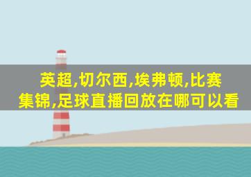 英超,切尔西,埃弗顿,比赛集锦,足球直播回放在哪可以看