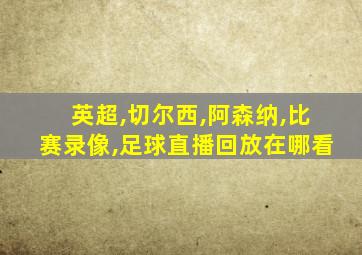 英超,切尔西,阿森纳,比赛录像,足球直播回放在哪看