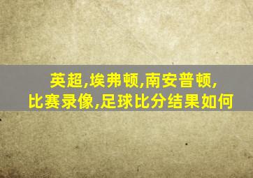 英超,埃弗顿,南安普顿,比赛录像,足球比分结果如何