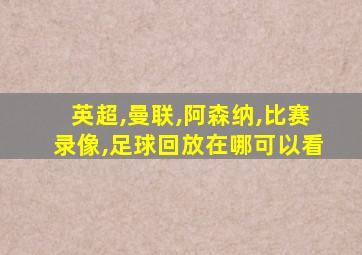 英超,曼联,阿森纳,比赛录像,足球回放在哪可以看