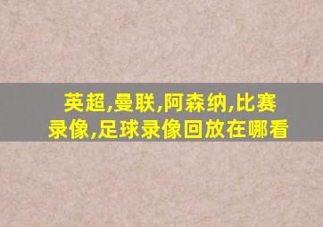 英超,曼联,阿森纳,比赛录像,足球录像回放在哪看