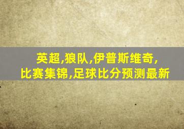 英超,狼队,伊普斯维奇,比赛集锦,足球比分预测最新