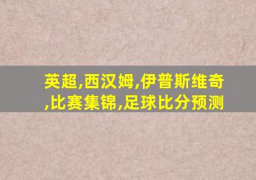 英超,西汉姆,伊普斯维奇,比赛集锦,足球比分预测