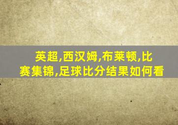 英超,西汉姆,布莱顿,比赛集锦,足球比分结果如何看