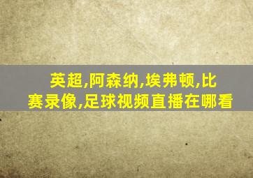 英超,阿森纳,埃弗顿,比赛录像,足球视频直播在哪看